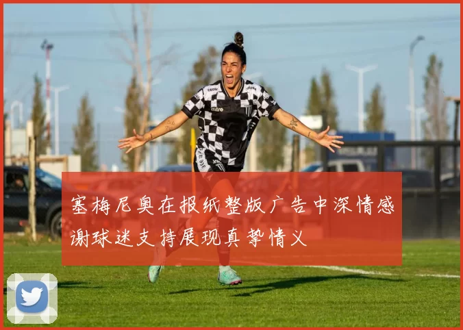 塞梅尼奥在报纸整版广告中深情感谢球迷支持展现真挚情义