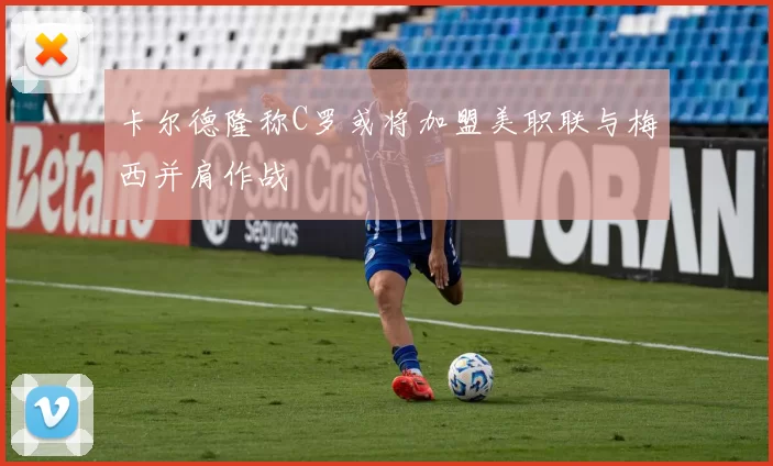 卡尔德隆称C罗或将加盟美职联与梅西并肩作战