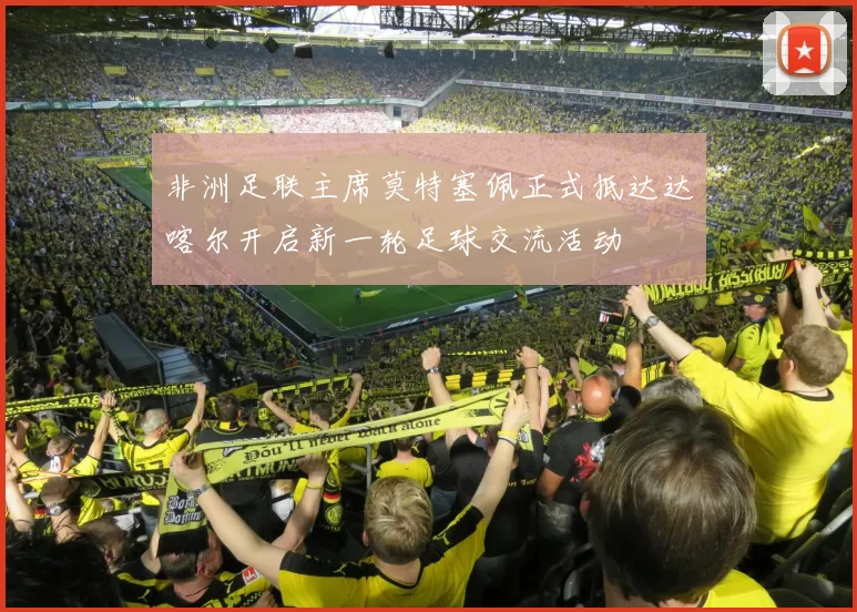 非洲足联主席莫特塞佩正式抵达达喀尔开启新一轮足球交流活动