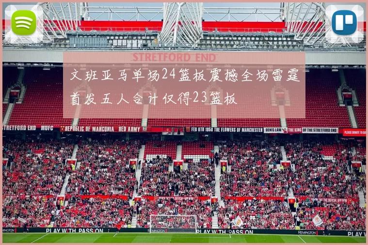 文班亚马单场24篮板震撼全场雷霆首发五人合计仅得23篮板
