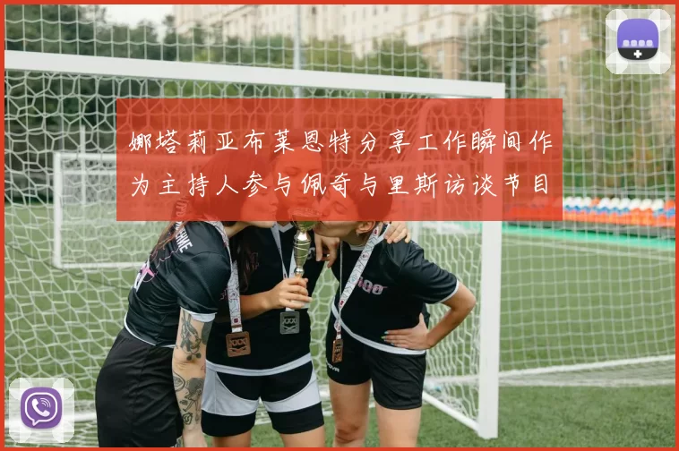 娜塔莉亚布莱恩特分享工作瞬间作为主持人参与佩奇与里斯访谈节目