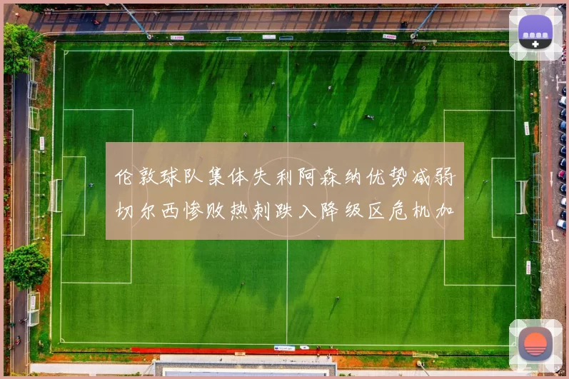 伦敦球队集体失利阿森纳优势减弱切尔西惨败热刺跌入降级区危机加剧
