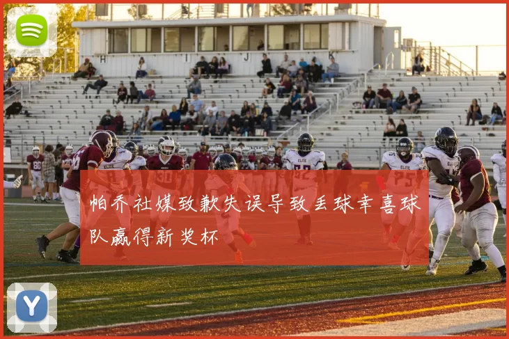 帕乔社媒致歉失误导致丢球幸喜球队赢得新奖杯