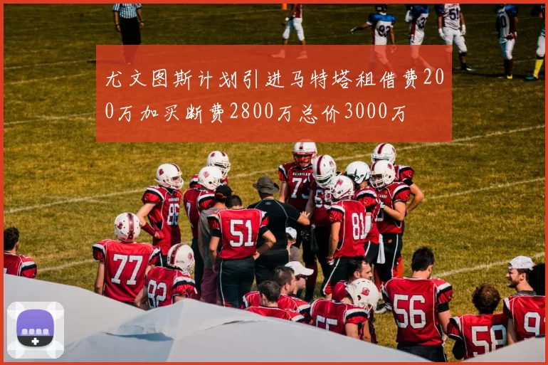 尤文图斯计划引进马特塔租借费200万加买断费2800万总价3000万